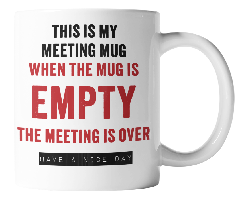 This is my meeting mug. When the mug is empty, the meeting is over. Have a nice day