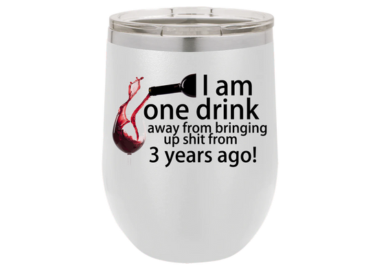 I am one drink away from bringing up shit from 3 years ago
